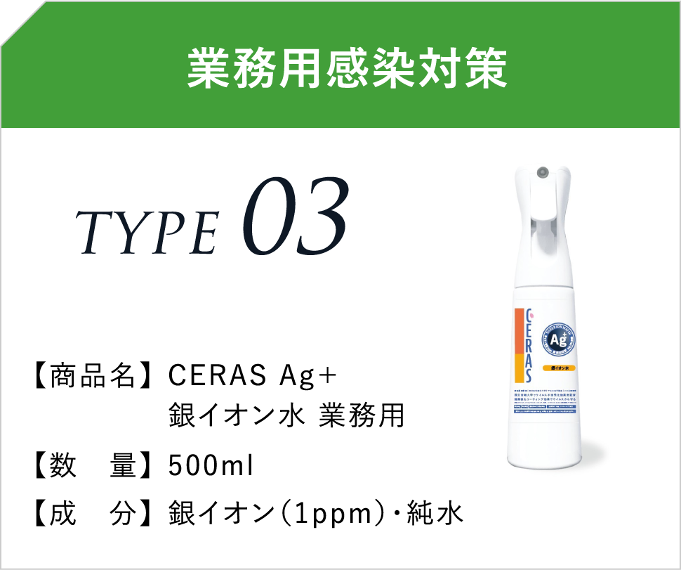 業務用感染対策 TYPE03 【商品名】 CERAS Ag+銀イオン水 業務用 【数 量】500ml 【成 分】銀イオン(1ppm)・純水